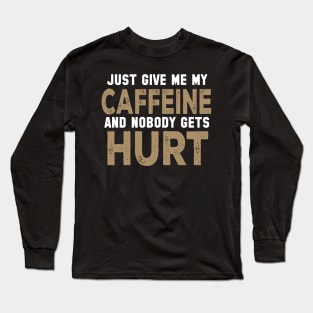 Just Give Me My Caffeine And Nobody Gets Hurt Long Sleeve T-Shirt